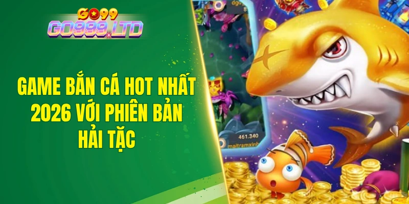 Game bắn cá hot nhất 2026 với phiên bản hải tặc